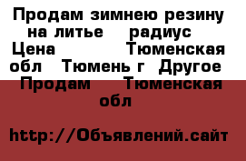 Продам зимнею резину на литье 14 радиус  › Цена ­ 6 500 - Тюменская обл., Тюмень г. Другое » Продам   . Тюменская обл.